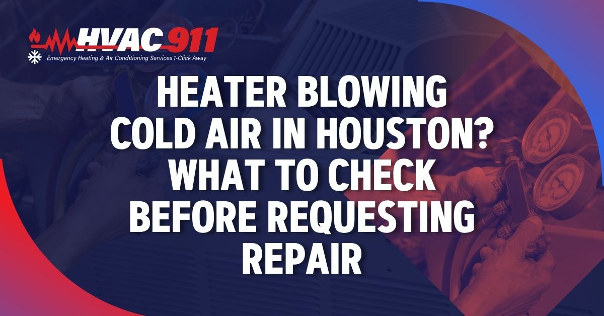 Heater Blowing Cold Air in Houston? What to Check Before Requesting Repair